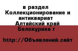  в раздел : Коллекционирование и антиквариат . Алтайский край,Белокуриха г.